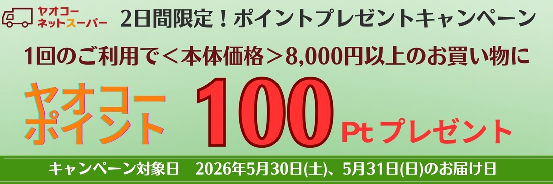 5月30日(土)、5月31日(日)、の届け日を選択いただき、 1回のご利用で8,000円<本体価格>以上のお買物で100ポイントプレゼントいたします!※ポイントプレゼントは6月中旬の予定です。